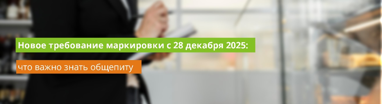 Новое требование маркировки с 28 декабря 2025: что важно знать общепиту Новое требование маркировки с 28 декабря 2025: что важно знать общепиту